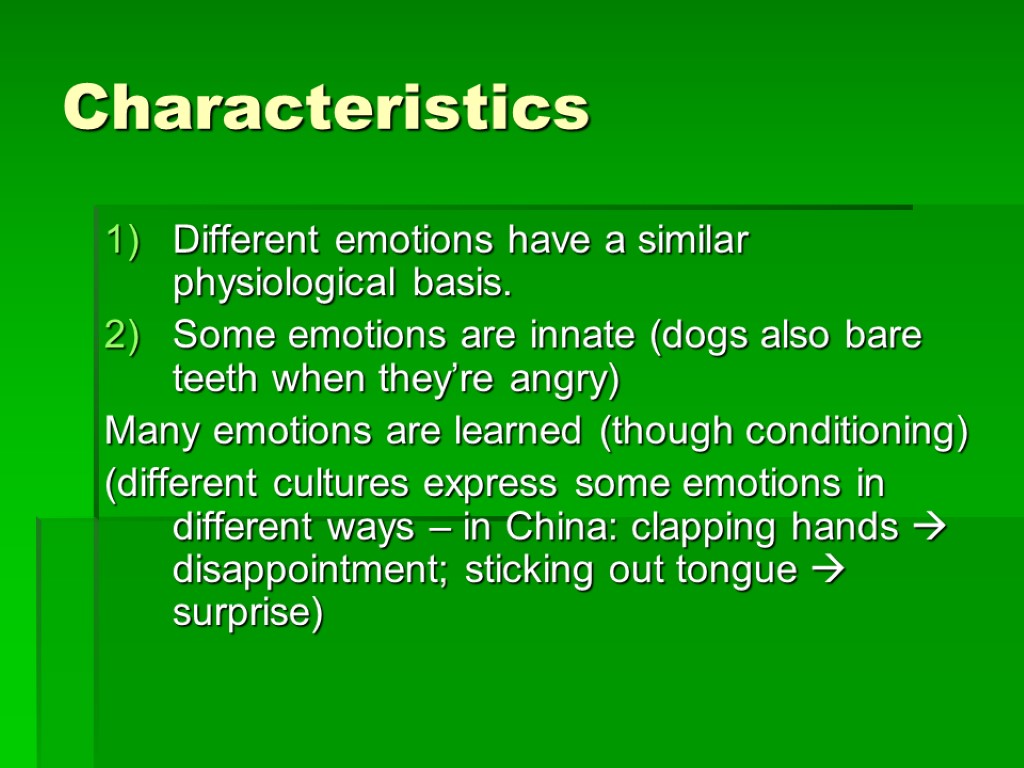 Characteristics Different emotions have a similar physiological basis. Some emotions are innate (dogs also